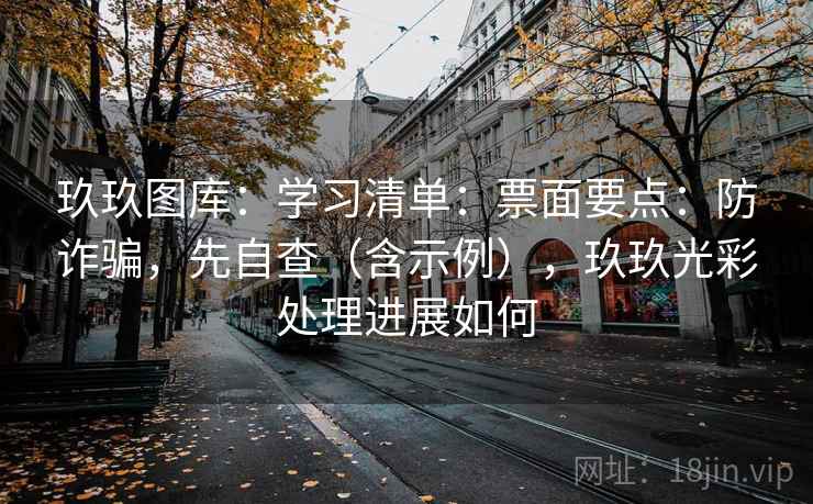 玖玖图库：学习清单：票面要点：防诈骗，先自查（含示例），玖玖光彩处理进展如何  第2张
