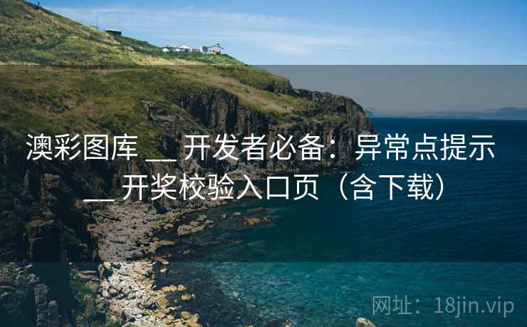 澳彩图库 __ 开发者必备：异常点提示 开奖校验入口页（含下载）  第2张