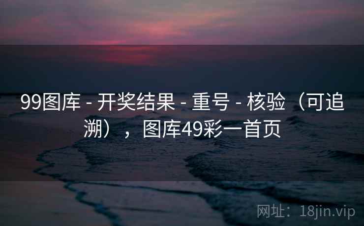 99图库 - 开奖结果 重号 核验（可追溯），图库49彩一首页  第1张