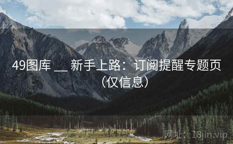 49图库 __ 新手上路：订阅提醒专题页（仅信息）  第2张