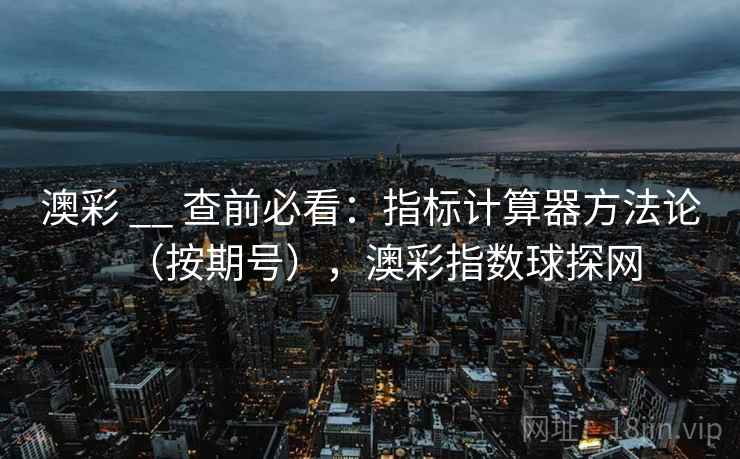 澳彩 __ 查前必看：指标计算器方法论（按期号），澳彩指数球探网