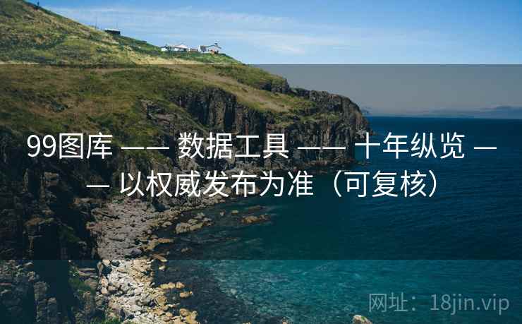 99图库 —— 数据工具 十年纵览 以权威发布为准(可复核) 第2张 99图库 —— 数据工具 十年纵览 以权威发布为准(可复核) 第2张