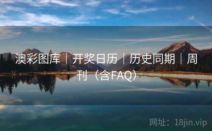 澳彩图库｜开奖日历｜历史同期｜周刊（含FAQ）