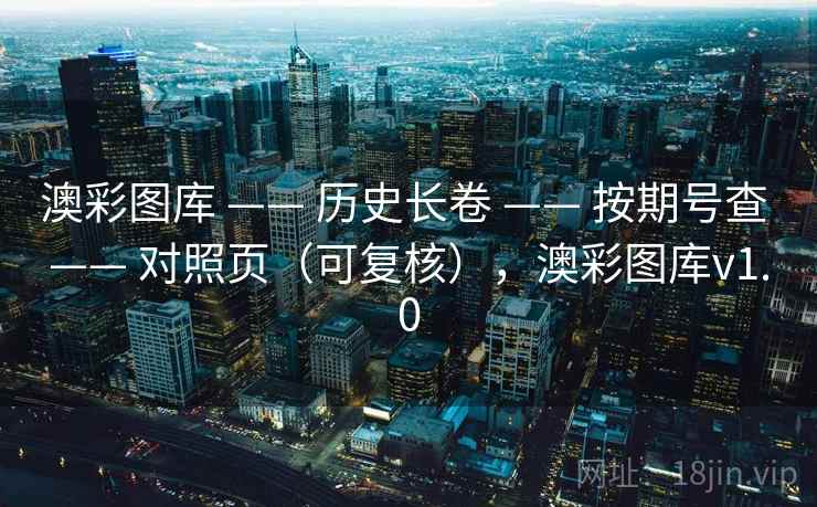 澳彩图库 —— 历史长卷 —— 按期号查 —— 对照页（可复核），澳彩图库v1.0