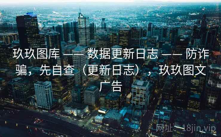 玖玖图库 —— 数据更新日志 防诈骗,先自查(更新日志),玖玖图文广告 第1张 玖玖图库 —— 数据更新日志 防诈骗,先自查(更新日志),玖玖图文广告 第1张