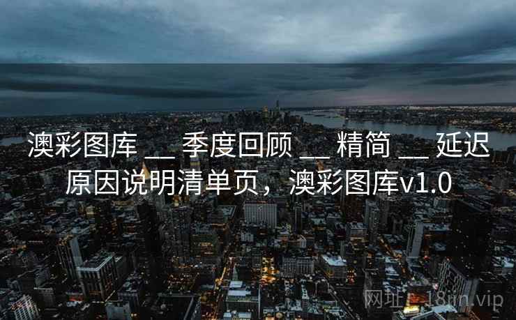 澳彩图库 __ 季度回顾 精简 延迟原因说明清单页,澳彩图库v1.0 第1张 澳彩图库 __ 季度回顾 精简 延迟原因说明清单页,澳彩图库v1.0 第1张
