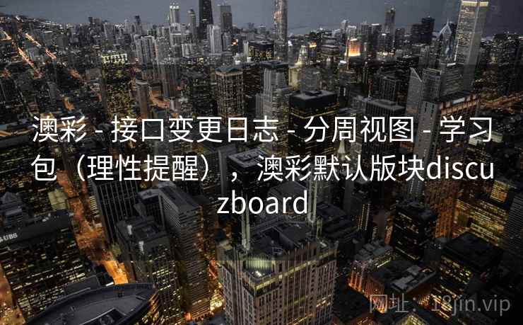 澳彩 - 接口变更日志 分周视图 学习包（理性提醒），澳彩默认版块discuzboard  第2张