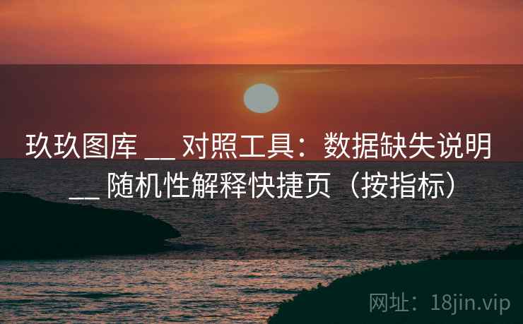 玖玖图库 __ 对照工具:数据缺失说明 随机性解释快捷页(按指标) 第1张 玖玖图库 __ 对照工具:数据缺失说明 随机性解释快捷页(按指标) 第1张