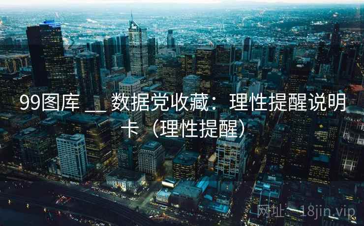99图库 __ 数据党收藏:理性提醒说明卡(理性提醒) 第1张 99图库 __ 数据党收藏:理性提醒说明卡(理性提醒) 第1张
