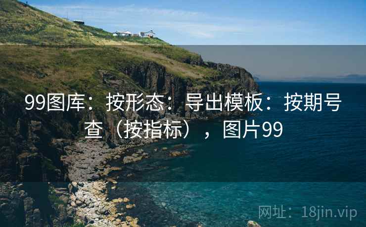 99图库：按形态：导出模板：按期号查（按指标），图片99  第1张