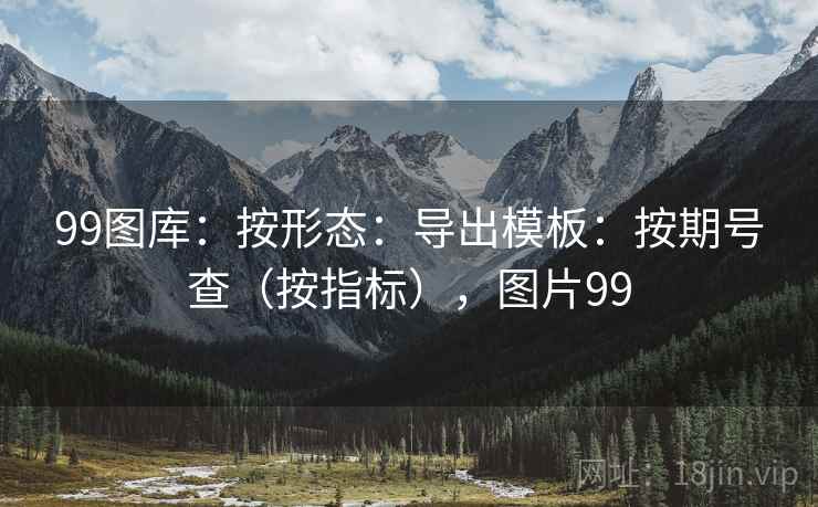 99图库：按形态：导出模板：按期号查（按指标），图片99  第2张