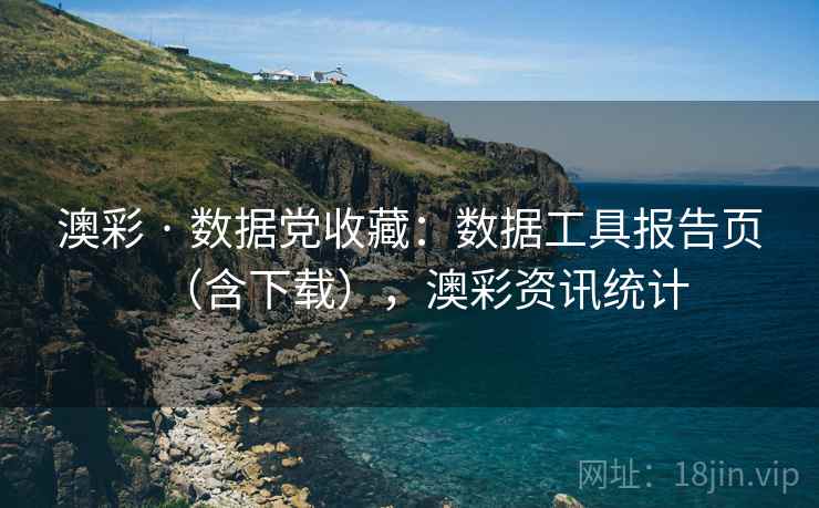 澳彩 · 数据党收藏:数据工具报告页(含下载),澳彩资讯统计 第1张 澳彩 · 数据党收藏:数据工具报告页(含下载),澳彩资讯统计 第1张