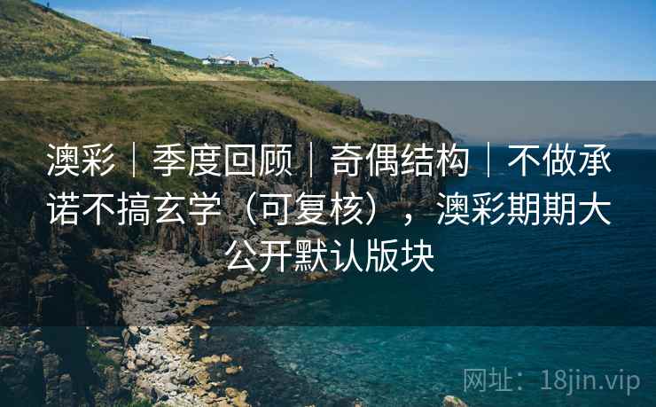 澳彩|季度回顾|奇偶结构|不做承诺不搞玄学(可复核),澳彩期期大公开默认版块 第1张 澳彩|季度回顾|奇偶结构|不做承诺不搞玄学(可复核),澳彩期期大公开默认版块 第1张