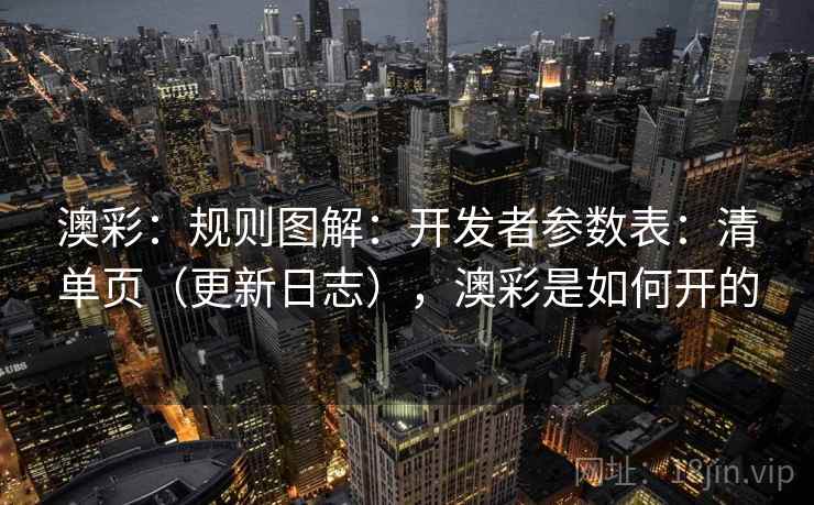 澳彩:规则图解:开发者参数表:清单页(更新日志),澳彩是如何开的 第1张 澳彩:规则图解:开发者参数表:清单页(更新日志),澳彩是如何开的 第1张
