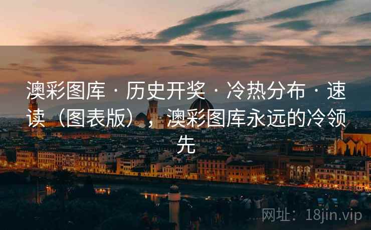 澳彩图库 · 历史开奖 · 冷热分布 · 速读（图表版），澳彩图库永远的冷领先