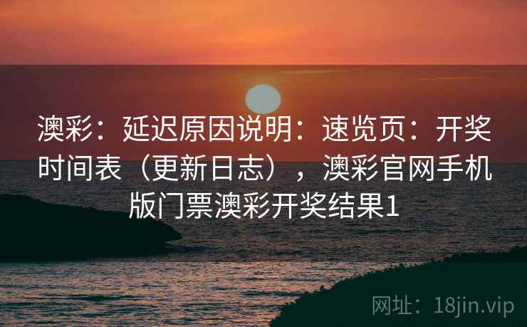 澳彩:延迟原因说明:速览页:开奖时间表(更新日志),澳彩官网手机版门票澳彩开奖结果1 第2张 澳彩:延迟原因说明:速览页:开奖时间表(更新日志),澳彩官网手机版门票澳彩开奖结果1 第2张