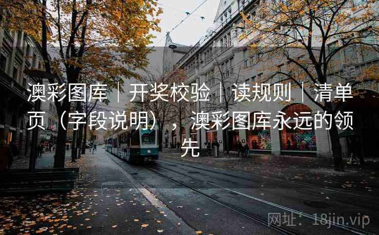 澳彩图库|开奖校验|读规则|清单页(字段说明),澳彩图库永远的领先 第2张 澳彩图库|开奖校验|读规则|清单页(字段说明),澳彩图库永远的领先 第2张