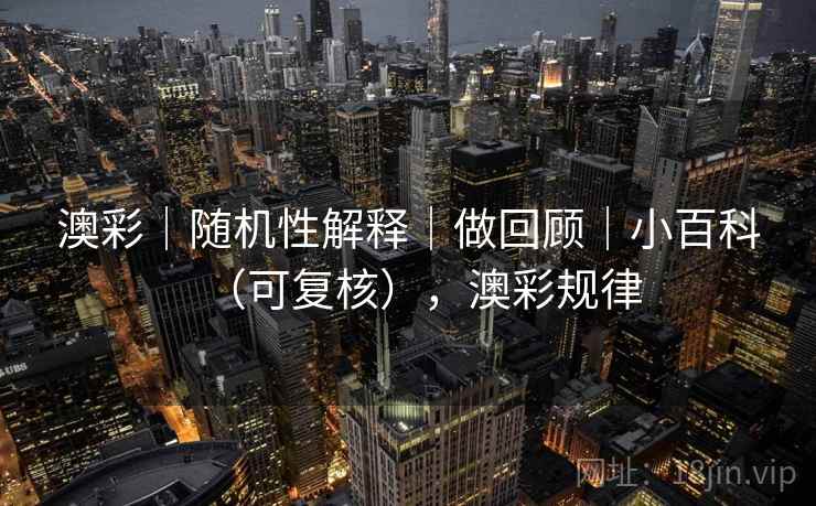 澳彩|随机性解释|做回顾|小百科(可复核),澳彩规律 第1张 澳彩|随机性解释|做回顾|小百科(可复核),澳彩规律 第1张